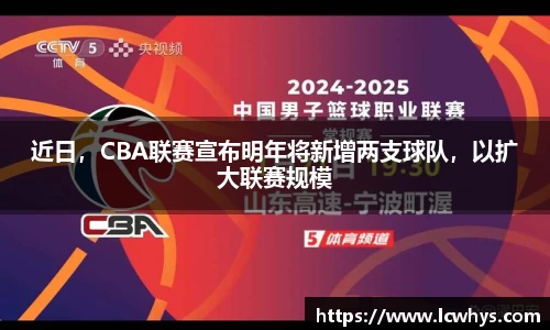 近日，CBA联赛宣布明年将新增两支球队，以扩大联赛规模