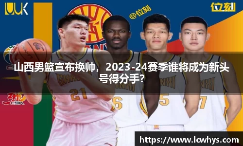 山西男篮宣布换帅，2023-24赛季谁将成为新头号得分手？