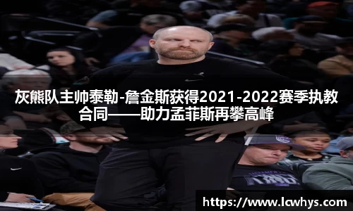 灰熊队主帅泰勒-詹金斯获得2021-2022赛季执教合同——助力孟菲斯再攀高峰