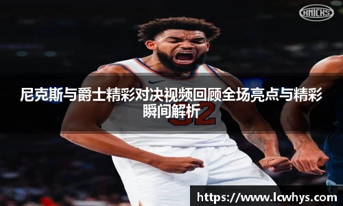 尼克斯与爵士精彩对决视频回顾全场亮点与精彩瞬间解析