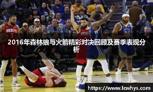 2016年森林狼与火箭精彩对决回顾及赛季表现分析