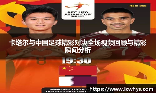 卡塔尔与中国足球精彩对决全场视频回顾与精彩瞬间分析