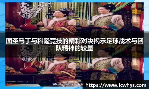 图圣马丁与科隆竞技的精彩对决揭示足球战术与团队精神的较量