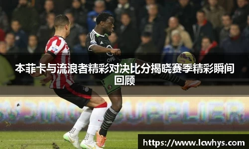 本菲卡与流浪者精彩对决比分揭晓赛季精彩瞬间回顾