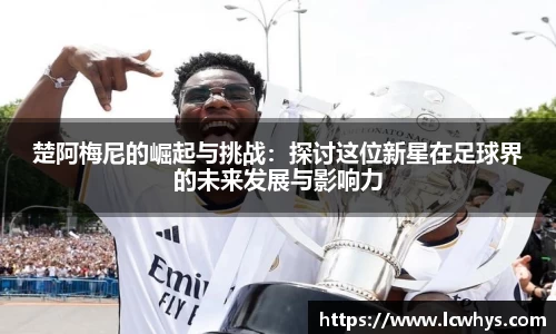 楚阿梅尼的崛起与挑战：探讨这位新星在足球界的未来发展与影响力
