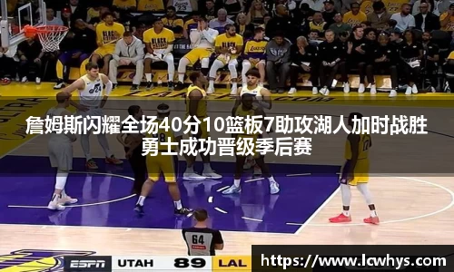詹姆斯闪耀全场40分10篮板7助攻湖人加时战胜勇士成功晋级季后赛